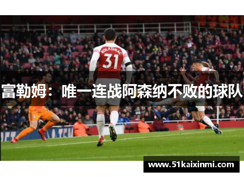 富勒姆：唯一连战阿森纳不败的球队
