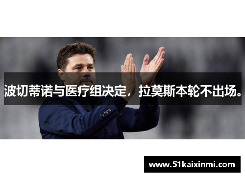 波切蒂诺与医疗组决定，拉莫斯本轮不出场。